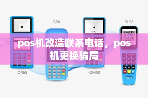 pos机改造联系电话，pos机更换骗局