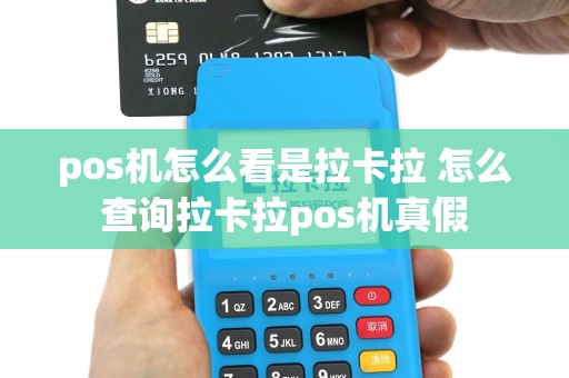 pos机怎么看是拉卡拉 怎么查询拉卡拉pos机真假