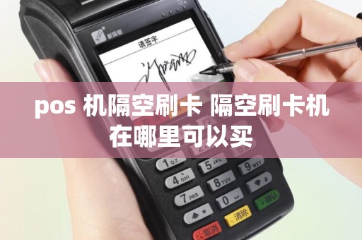 pos 机隔空刷卡 隔空刷卡机在哪里可以买