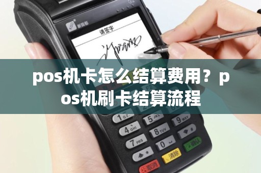 pos机卡怎么结算费用？pos机刷卡结算流程