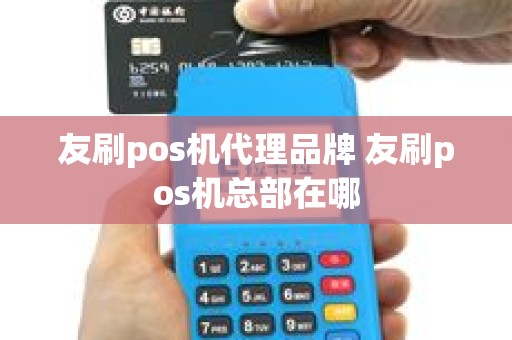 友刷pos机代理品牌 友刷pos机总部在哪