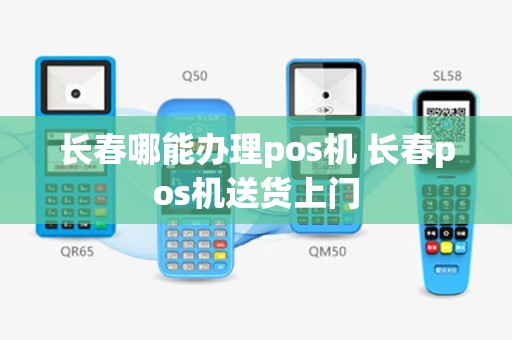 长春哪能办理pos机 长春pos机送货上门