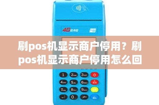刷pos机显示商户停用？刷pos机显示商户停用怎么回事