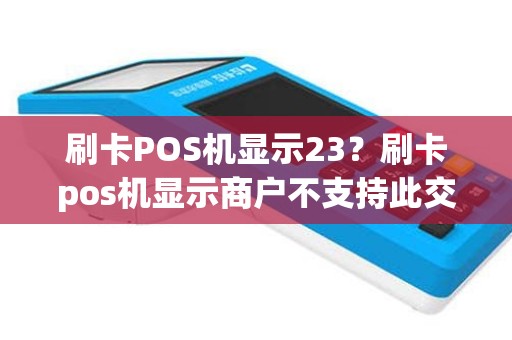 刷卡POS机显示23？刷卡pos机显示商户不支持此交易