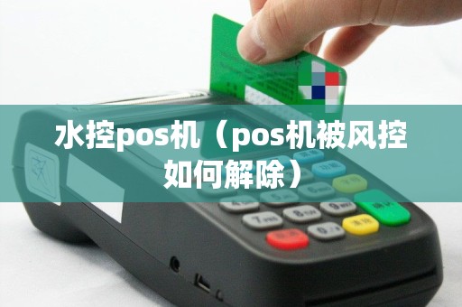 水控pos机（pos机被风控如何解除）