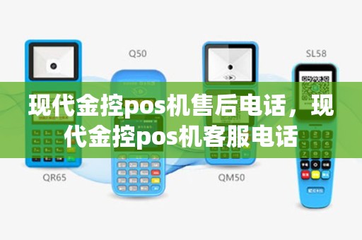 现代金控pos机售后电话，现代金控pos机客服电话