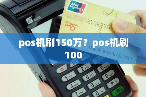 pos机刷150万？pos机刷100