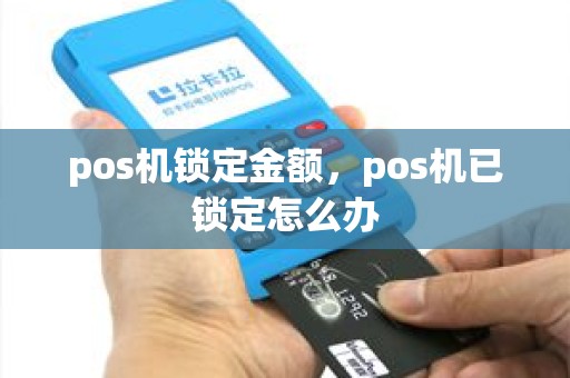 pos机锁定金额，pos机已锁定怎么办