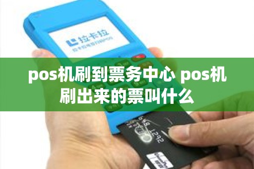 pos机刷到票务中心 pos机刷出来的票叫什么
