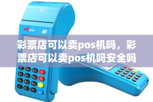 彩票店可以卖pos机吗，彩票店可以卖pos机吗安全吗