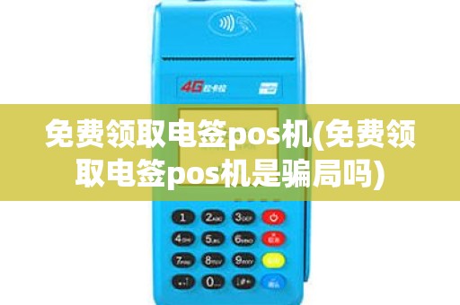 免费领取电签pos机(免费领取电签pos机是骗局吗)