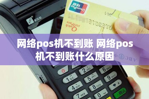 网络pos机不到账 网络pos机不到账什么原因