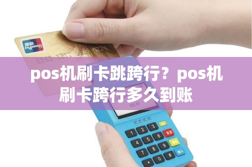 pos机刷卡跳跨行？pos机刷卡跨行多久到账