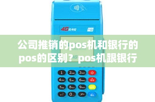 公司推销的pos机和银行的pos的区别？pos机跟银行什么关系