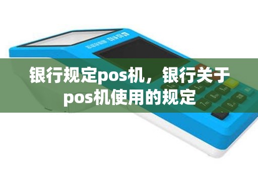 银行规定pos机，银行关于pos机使用的规定