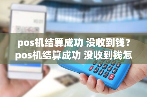pos机结算成功 没收到钱？pos机结算成功 没收到钱怎么办