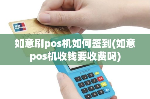 如意刷pos机如何签到(如意pos机收钱要收费吗)