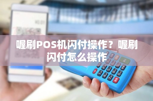喔刷POS机闪付操作？喔刷闪付怎么操作