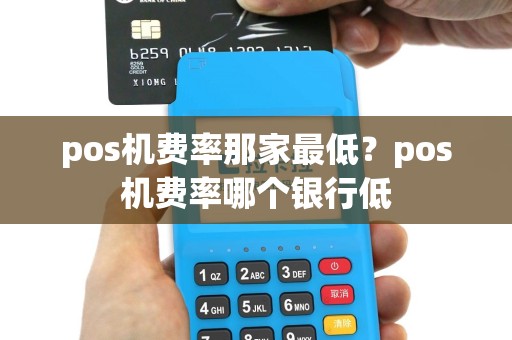 pos机费率那家最低？pos机费率哪个银行低