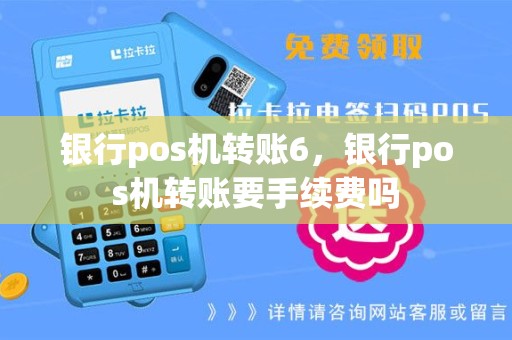 银行pos机转账6，银行pos机转账要手续费吗