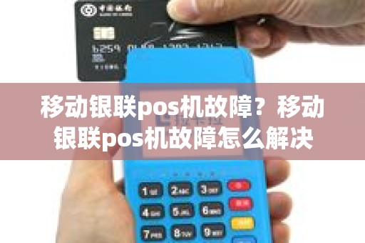 移动银联pos机故障？移动银联pos机故障怎么解决