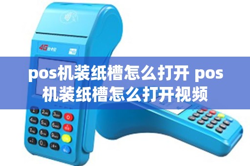 pos机装纸槽怎么打开 pos机装纸槽怎么打开视频