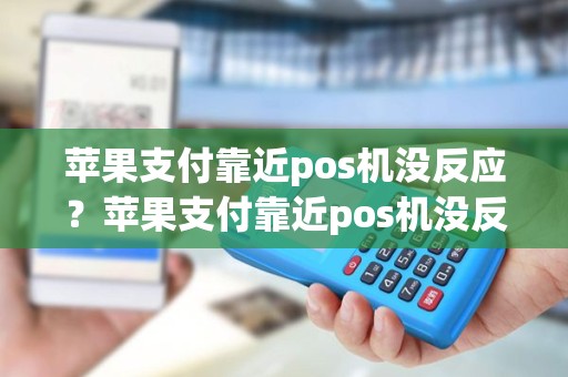 苹果支付靠近pos机没反应？苹果支付靠近pos机没反应什么原因