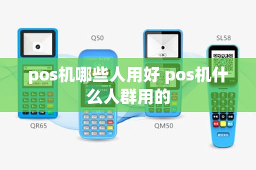 pos机哪些人用好 pos机什么人群用的