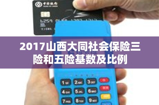 2017山西大同社会保险三险和五险基数及比例