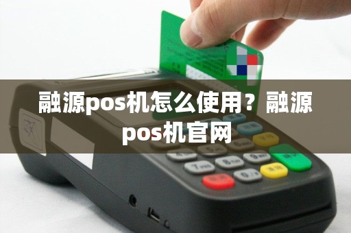 融源pos机怎么使用？融源pos机官网
