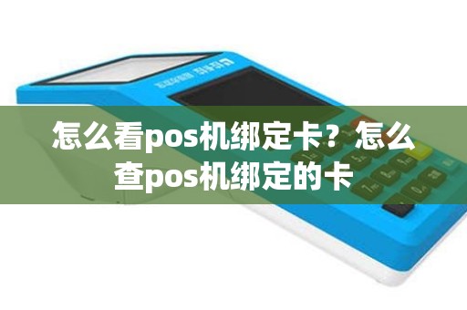 怎么看pos机绑定卡？怎么查pos机绑定的卡