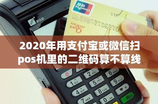 2020年用支付宝或微信扫pos机里的二维码算不算线上消费