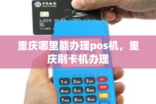 重庆哪里能办理pos机，重庆刷卡机办理