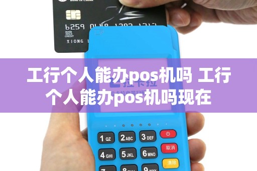 工行个人能办pos机吗 工行个人能办pos机吗现在