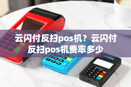 云闪付反扫pos机？云闪付反扫pos机费率多少