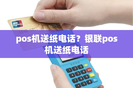 pos机送纸电话？银联pos机送纸电话