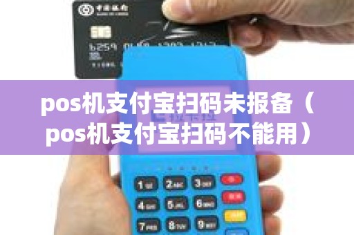 pos机支付宝扫码未报备（pos机支付宝扫码不能用）