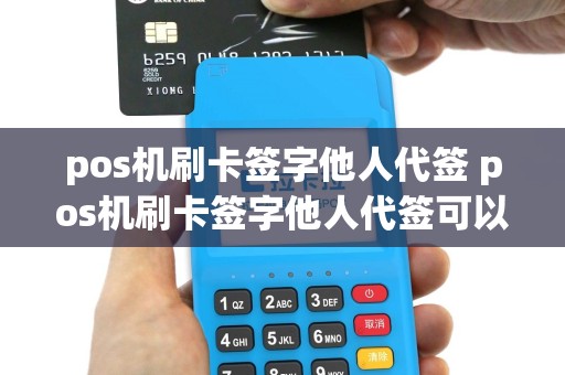 pos机刷卡签字他人代签 pos机刷卡签字他人代签可以吗