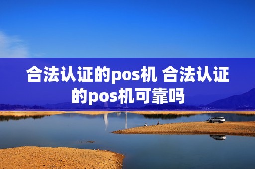 合法认证的pos机 合法认证的pos机可靠吗