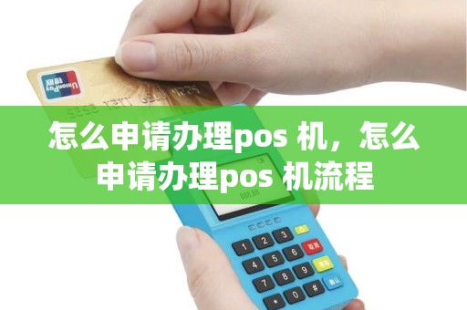 怎么申请办理pos 机，怎么申请办理pos 机流程