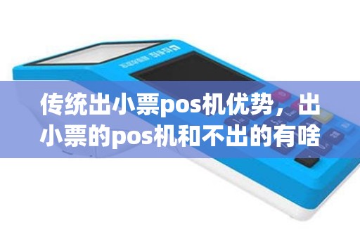 传统出小票pos机优势，出小票的pos机和不出的有啥区别