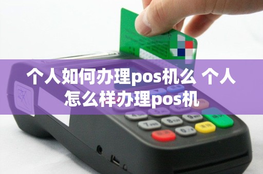 个人如何办理pos机么 个人怎么样办理pos机