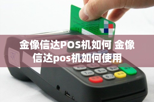 金像信达POS机如何 金像信达pos机如何使用