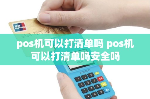 pos机可以打清单吗 pos机可以打清单吗安全吗