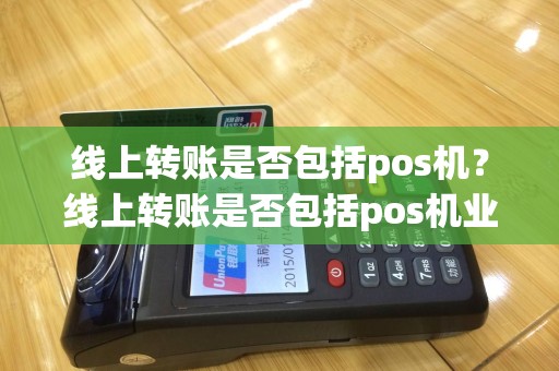 线上转账是否包括pos机？线上转账是否包括pos机业务