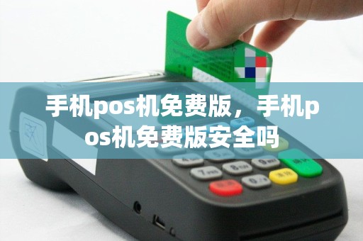 手机pos机免费版，手机pos机免费版安全吗