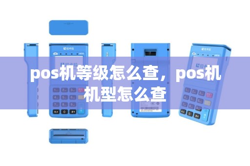 pos机等级怎么查，pos机机型怎么查