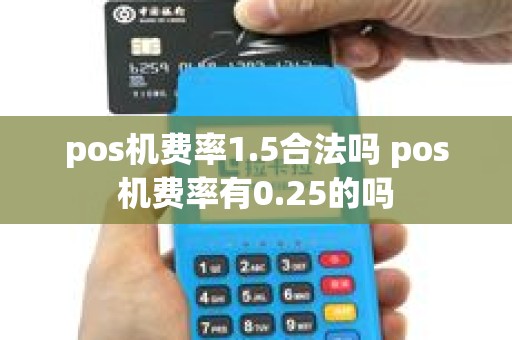 pos机费率1.5合法吗 pos机费率有0.25的吗