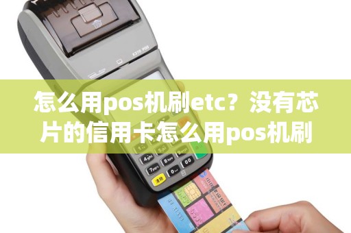 怎么用pos机刷etc？没有芯片的信用卡怎么用pos机刷