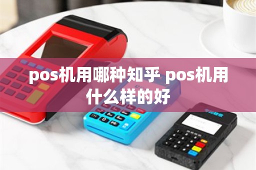 pos机用哪种知乎 pos机用什么样的好